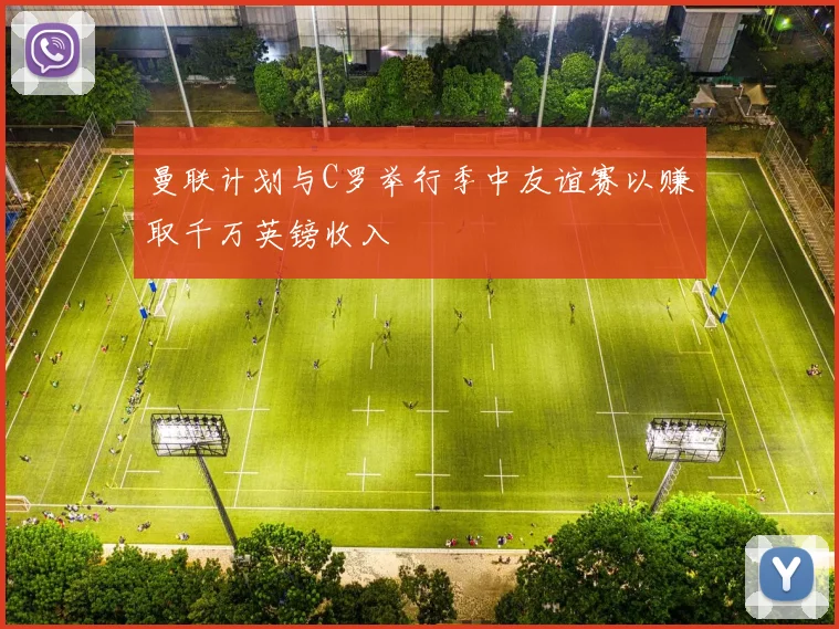 曼联计划与C罗举行季中友谊赛以赚取千万英镑收入