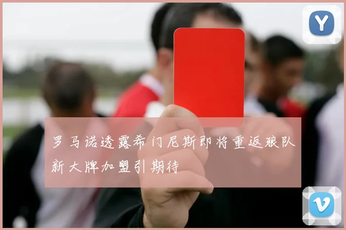 罗马诺透露希门尼斯即将重返狼队新大牌加盟引期待