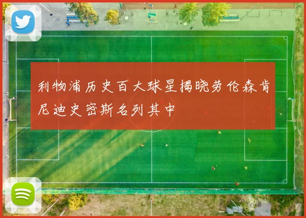 利物浦历史百大球星揭晓劳伦森肯尼迪史密斯名列其中
