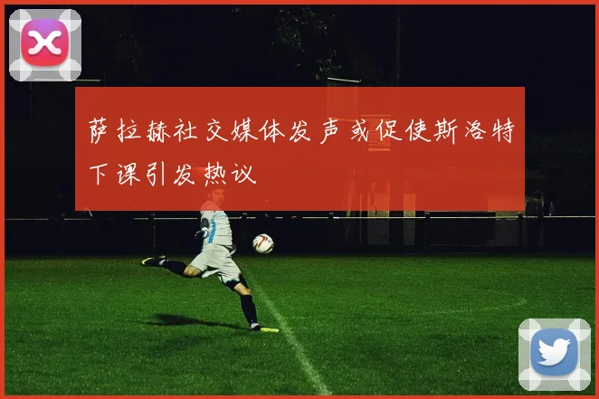 萨拉赫社交媒体发声或促使斯洛特下课引发热议