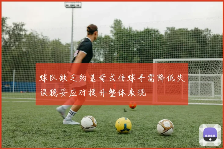 球队缺乏约基奇式传球手需降低失误稳妥应对提升整体表现