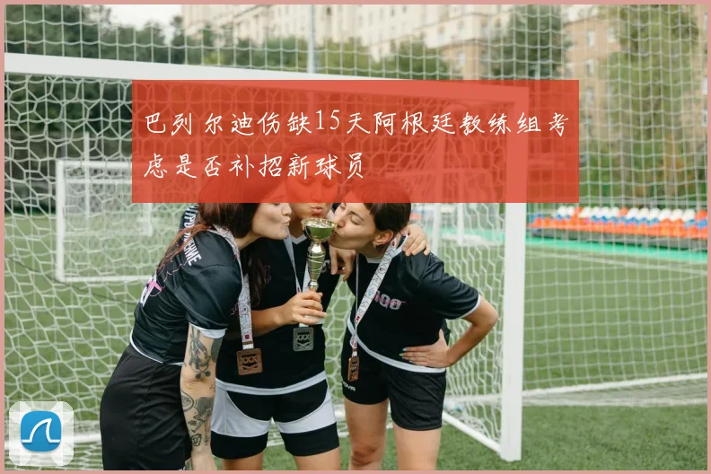 巴列尔迪伤缺15天阿根廷教练组考虑是否补招新球员