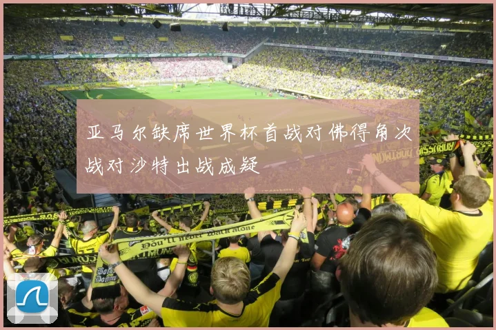 亚马尔缺席世界杯首战对佛得角次战对沙特出战成疑