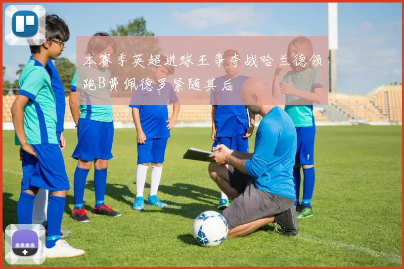 本赛季英超进球王争夺战哈兰德领跑B费佩德罗紧随其后