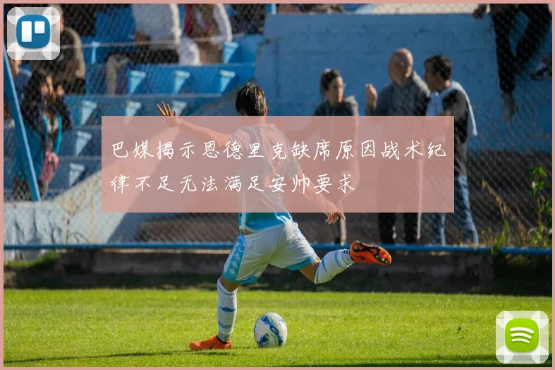 巴媒揭示恩德里克缺席原因战术纪律不足无法满足安帅要求
