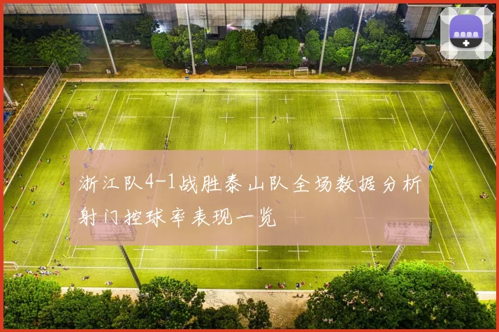 浙江队4-1战胜泰山队全场数据分析射门控球率表现一览
