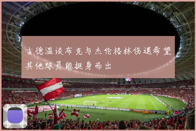 古德温谈布克与杰伦格林伤退希望其他球员能挺身而出